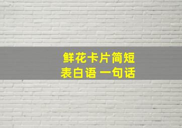 鲜花卡片简短表白语 一句话